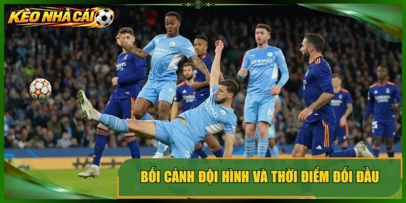 Bối cảnh đội hình và thời điểm đối đầu của hai đội