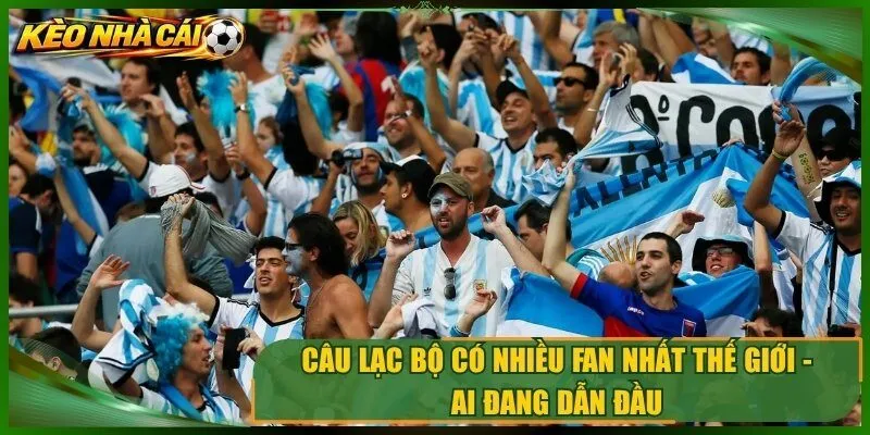 Câu Lạc Bộ Có Nhiều Fan Nhất Thế Giới