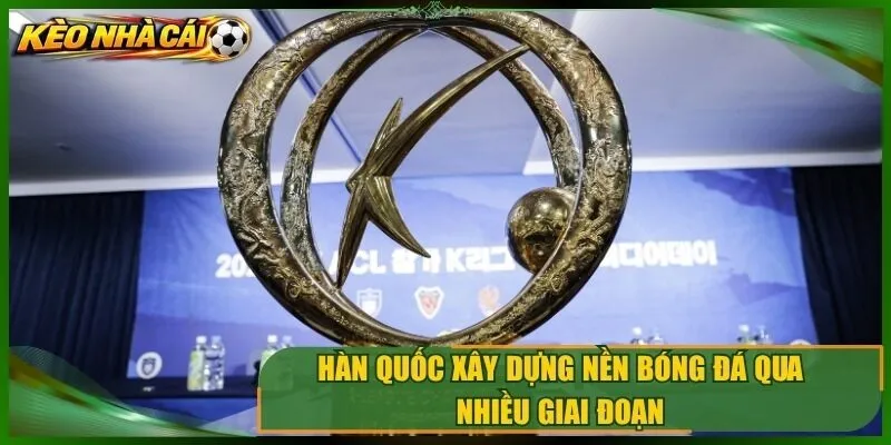 Hàn quốc xây dựng nền bóng đá qua nhiều giai đoạn