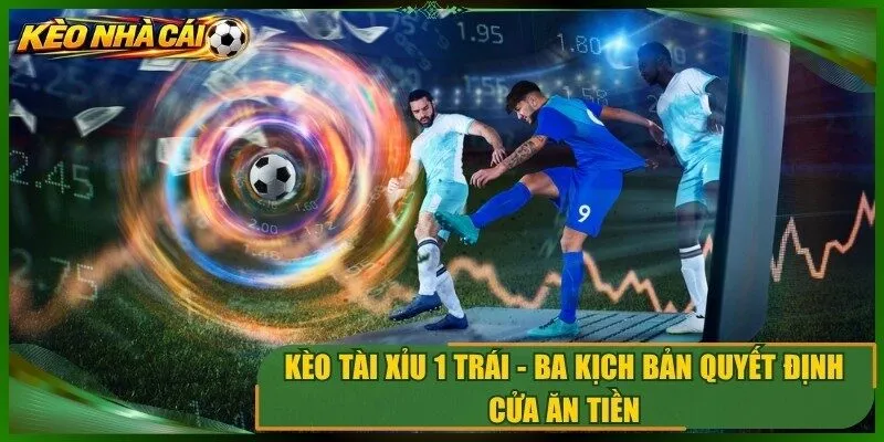 Kèo Tài Xỉu 1 Trái